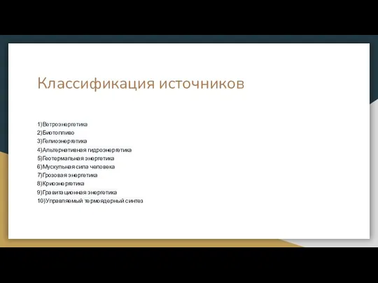 Классификация источников 1)Ветроэнергетика 2)Биотопливо 3)Гелиоэнергетика 4)Альтернативная гидроэнергетика 5)Геотермальная энергетика 6)Мускульная