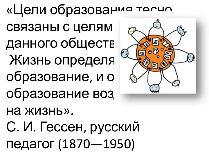 «Цели образования тесно связаны с целями жизни данного общества. Жизнь определяет образование, и