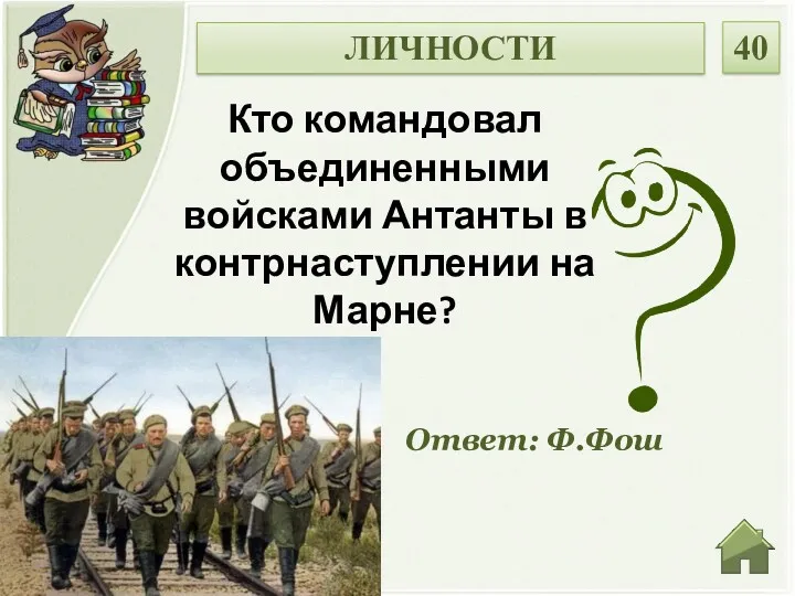 Ответ: Ф.Фош Кто командовал объединенными войсками Антанты в контрнаступлении на Марне? ЛИЧНОСТИ 40