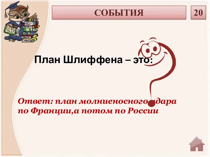 Ответ: план молниеносного удара по Франции,а потом по России План Шлиффена – это: СОБЫТИЯ 20