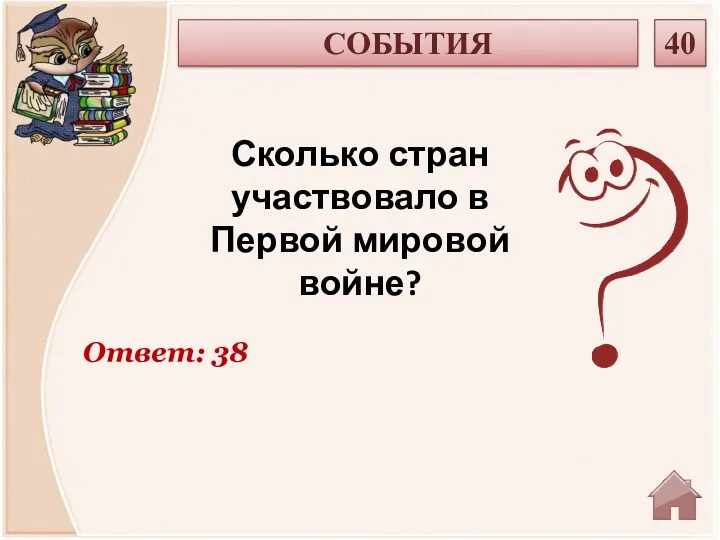 Ответ: 38 Сколько стран участвовало в Первой мировой войне? СОБЫТИЯ 40