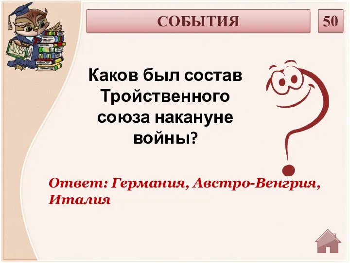 Ответ: Германия, Австро-Венгрия, Италия Каков был состав Тройственного союза накануне войны? СОБЫТИЯ 50