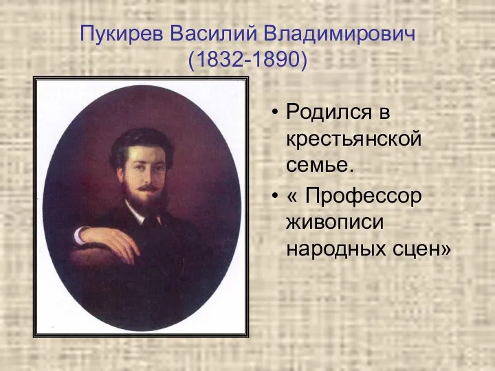 Пукирев Василий Владимирович (1832-1890) Родился в крестьянской семье. « Профессор живописи народных сцен»