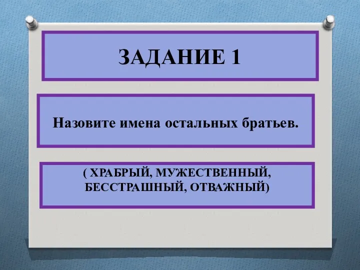 ЗАДАНИЕ 1 Назовите имена остальных братьев. ( ХРАБРЫЙ, МУЖЕСТВЕННЫЙ, БЕССТРАШНЫЙ, ОТВАЖНЫЙ)