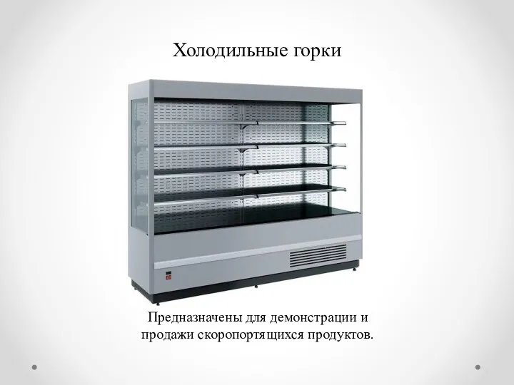 Холодильные горки Предназначены для демонстрации и продажи скоропортящихся продуктов.