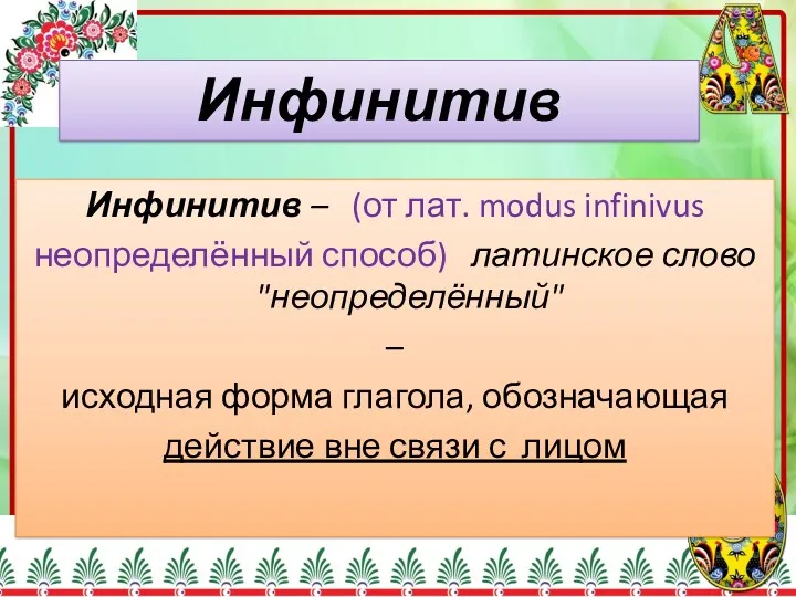 Инфинитив – (от лат. modus infinivus неопределённый способ) латинское слово