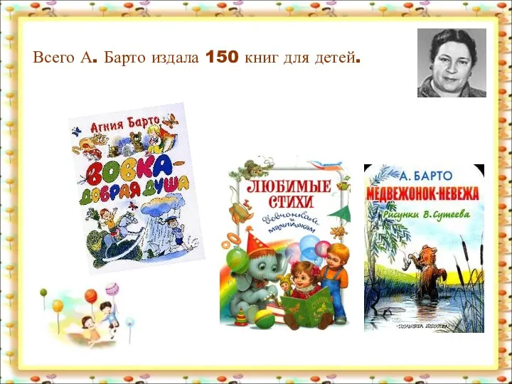 Всего А. Барто издала 150 книг для детей.