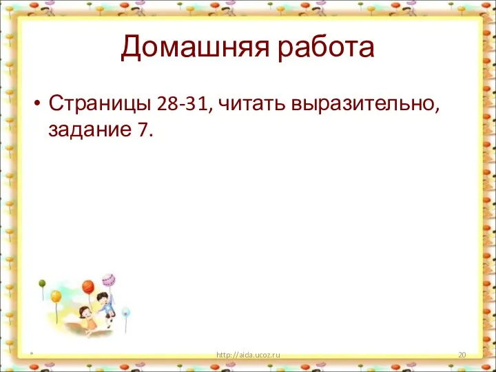 Домашняя работа Страницы 28-31, читать выразительно, задание 7. * http://aida.ucoz.ru