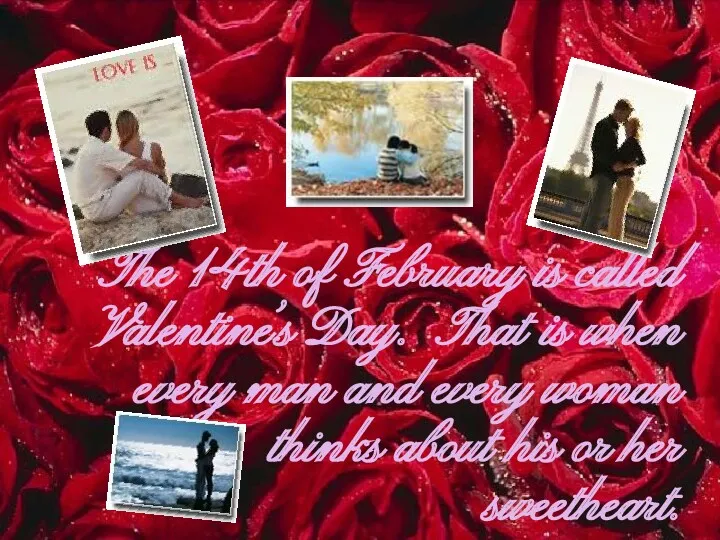 The 14th of February is called Valentine’s Day. That is