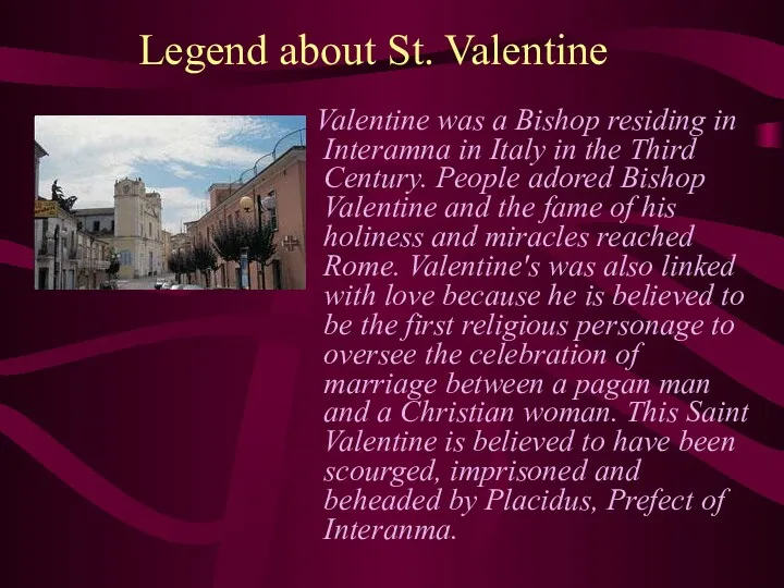 Legend about St. Valentine Valentine was a Bishop residing in Interamna in Italy