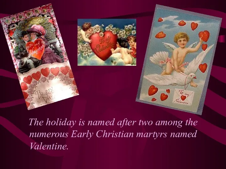 The holiday is named after two among the numerous Early Christian martyrs named Valentine.