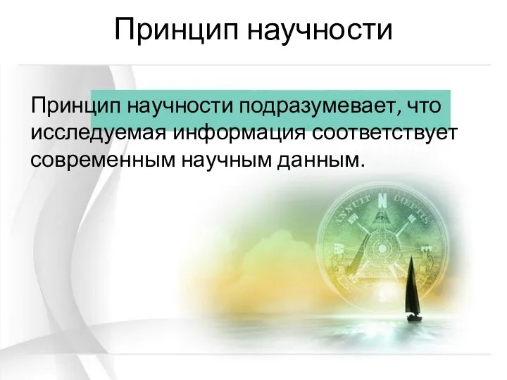 Принцип научности Принцип научности подразумевает, что исследуемая информация соответствует современным научным данным.