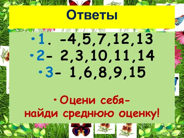 Ответы 1. -4,5,7,12,13 2- 2,3,10,11,14 3- 1,6,8,9,15 Оцени себя- найди среднюю оценку!