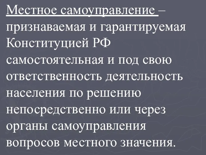 Местное самоуправление – признаваемая и гарантируемая Конституцией РФ самостоятельная и