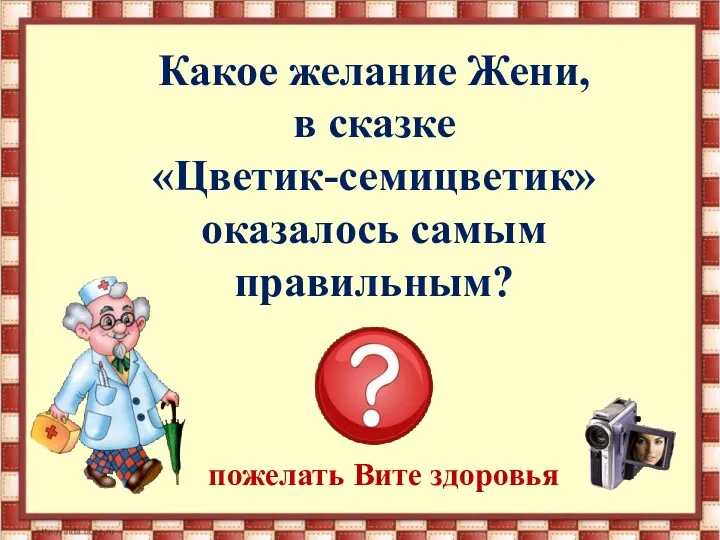 Какое желание Жени, в сказке «Цветик-семицветик» оказалось самым правильным? пожелать Вите здоровья