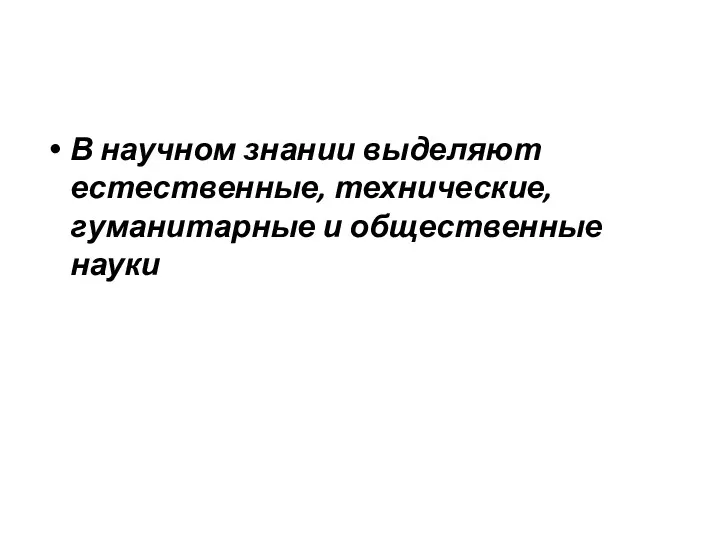 В научном знании выделяют естественные, технические, гуманитарные и общественные науки