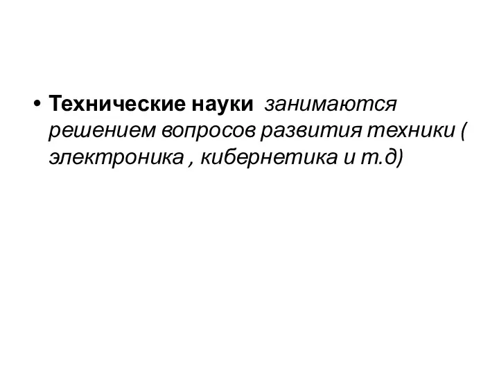 Технические науки занимаются решением вопросов развития техники ( электроника , кибернетика и т.д)