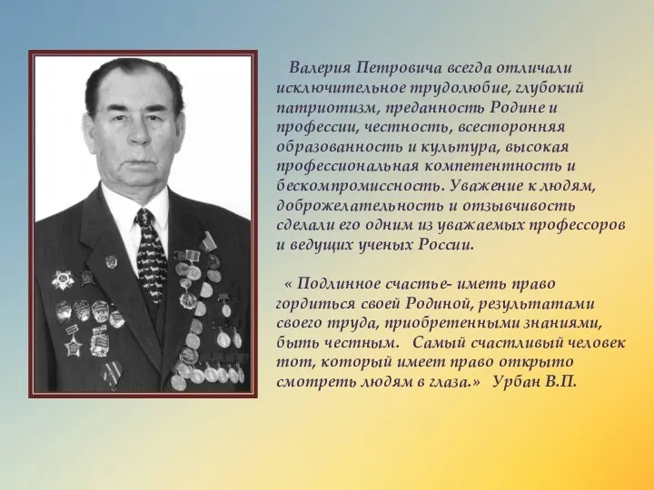 Валерия Петровича всегда отличали исключительное трудолюбие, глубокий патриотизм, преданность Родине