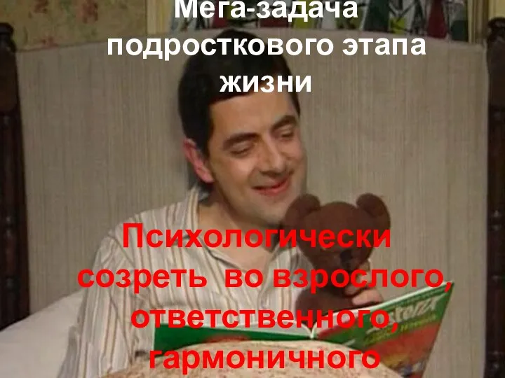 Мега-задача подросткового этапа жизни Психологически созреть во взрослого, ответственного, гармоничного Человека