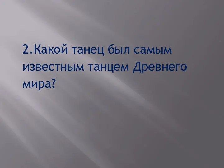 2.Какой танец был самым известным танцем Древнего мира?