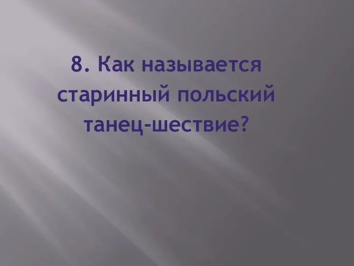 8. Как называется старинный польский танец-шествие?