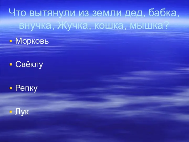 Что вытянули из земли дед, бабка, внучка, Жучка, кошка, мышка? Морковь Свёклу Репку Лук