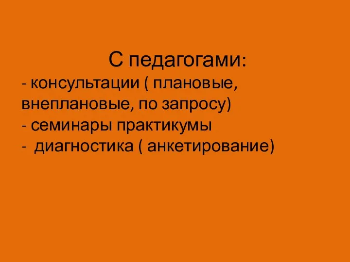 С педагогами: - консультации ( плановые, внеплановые, по запросу) - семинары практикумы - диагностика ( анкетирование)