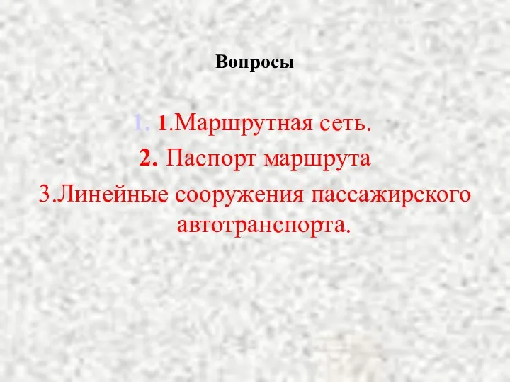 Вопросы 1.Маршрутная сеть. 2. Паспорт маршрута 3.Линейные сооружения пассажирского автотранспорта.