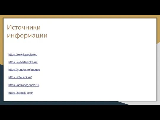 Источники информации https://ru.wikipedia.org https://cyberleninka.ru/ https://yandex.ru/images https://infourok.ru/ https://antropogenez.ru/ https://homsk.com/