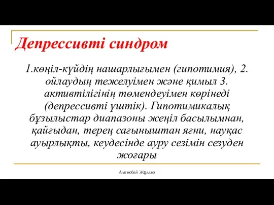 Депрессивті синдром 1.көңіл-күйдің нашарлығымен (гипотимия), 2.ойлаудың тежелуімен және қимыл 3.активтілігінің