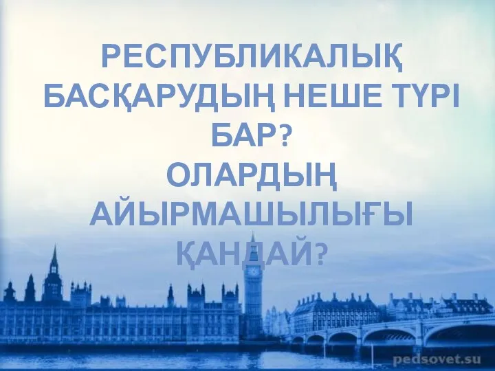 РЕСПУБЛИКАЛЫҚ БАСҚАРУДЫҢ НЕШЕ ТҮРІ БАР? ОЛАРДЫҢ АЙЫРМАШЫЛЫҒЫ ҚАНДАЙ?