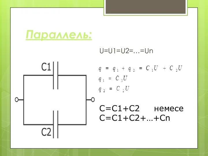 Параллель: U=U1=U2=…=Un С=С1+С2 немесе С=C1+C2+…+Cn