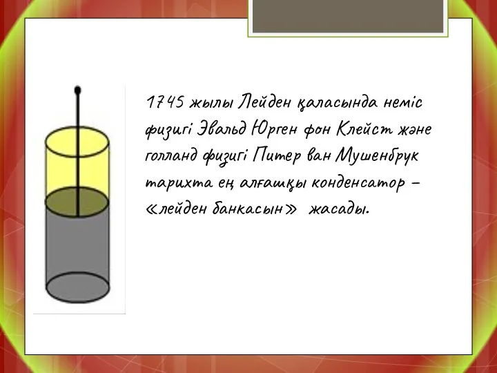 1745 жылы Лейден қаласында неміс физигі Эвальд Юрген фон Клейст