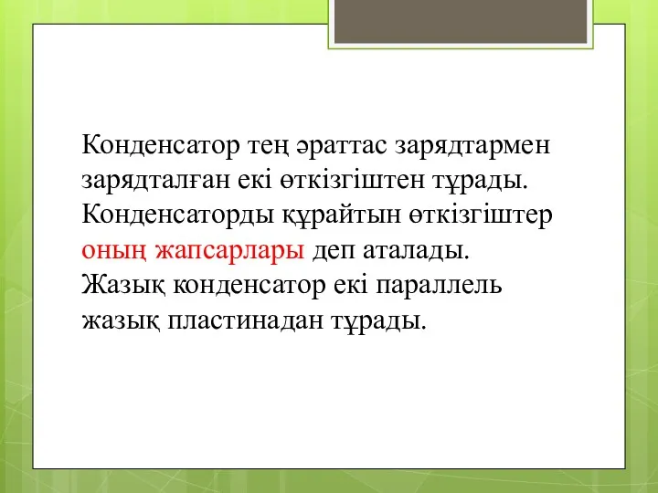 Конденсатор тең әраттас зарядтармен зарядталған екі өткізгіштен тұрады. Конденсаторды құрайтын