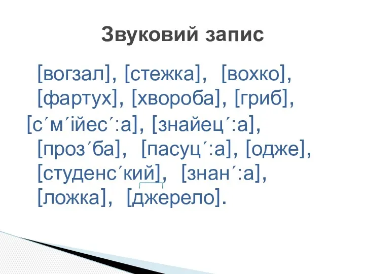 [вогзал], [стежка], [вохко], [фартух], [хвороба], [гриб], [сʹмʹійесʹ:а], [знайецʹ:а], [прозʹба], [пасуцʹ:а],