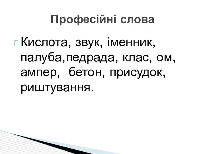 Кислота, звук, іменник, палуба,педрада, клас, ом, ампер, бетон, присудок, риштування. Професійні слова