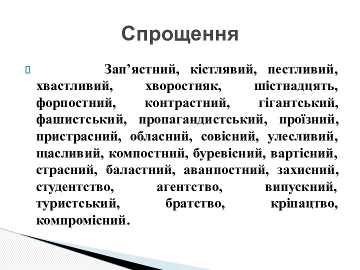 Зап’ястний, кістлявий, пестливий, хвастливий, хворостняк, шістнадцять, форпостний, контрастний, гігантський, фашистський,