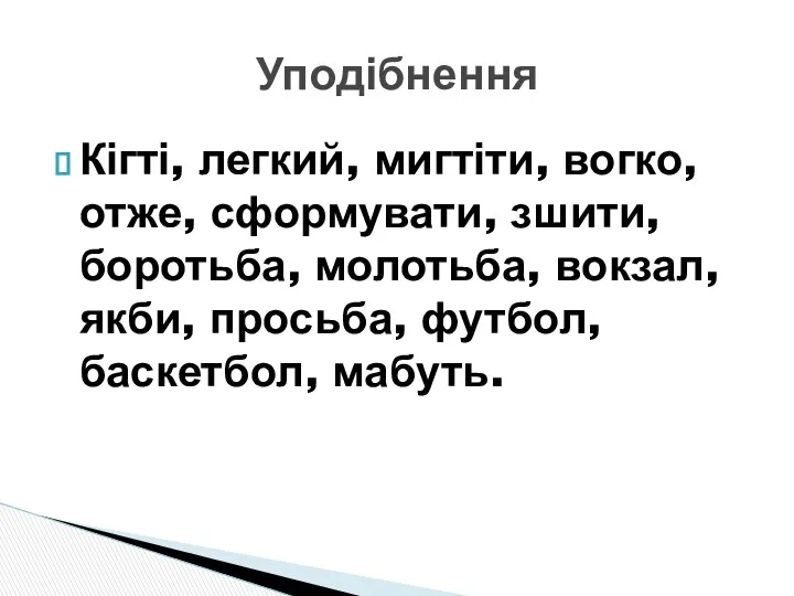 Кігті, легкий, мигтіти, вогко,отже, сформувати, зшити, боротьба, молотьба, вокзал, якби, просьба, футбол, баскетбол, мабуть. Уподібнення