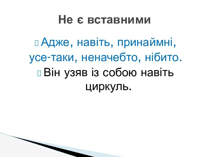 Адже, навіть, принаймні, усе-таки, неначебто, нібито. Він узяв із собою навіть циркуль. Не є вставними