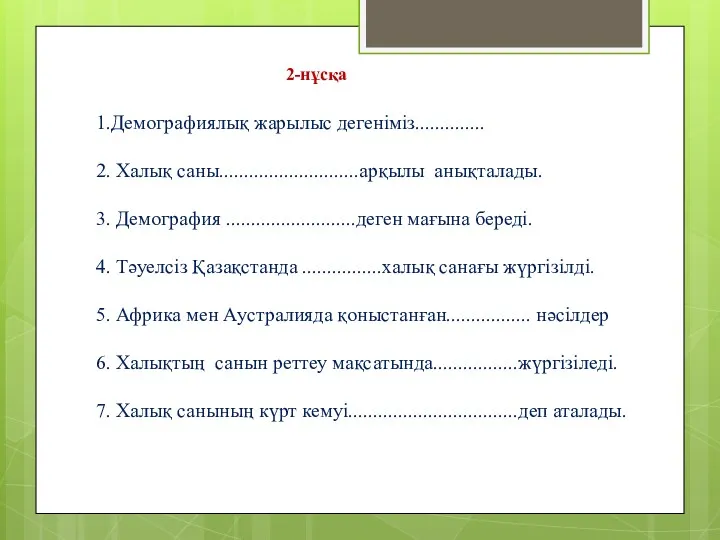 1.Демографиялық жарылыс дегеніміз.............. 2. Халық саны............................арқылы анықталады. 3. Демография ..........................деген