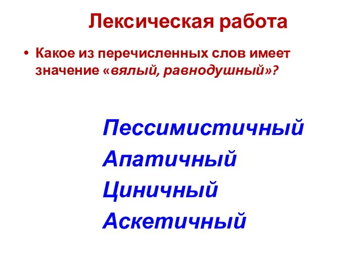 Лексическая работа Какое из перечисленных слов имеет значение «вялый, равнодушный»? Пессимистичный Апатичный Циничный Аскетичный