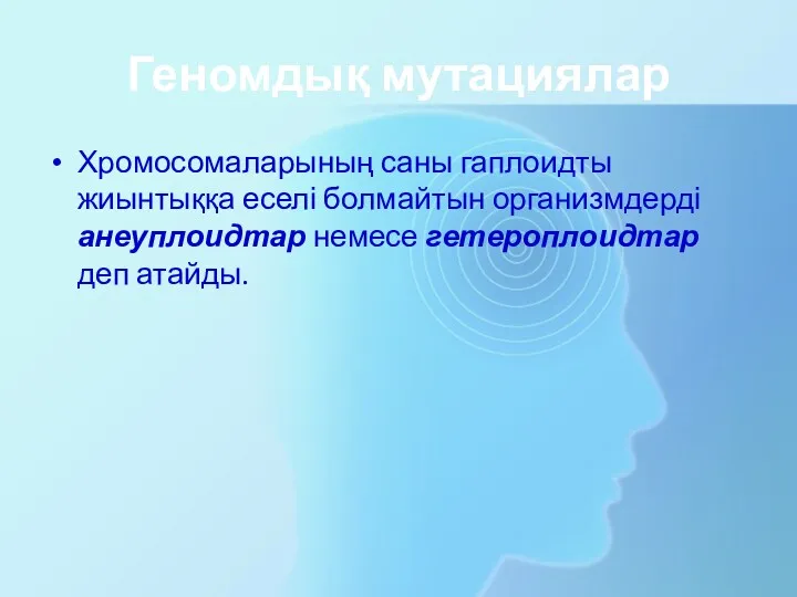 Геномдық мутациялар Хромосомаларының саны гаплоидты жиынтыққа еселі болмайтын организмдерді анеуплоидтар немесе гетероплоидтар деп атайды.