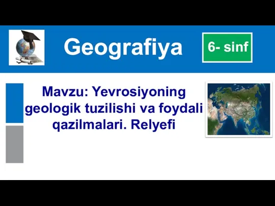 Geograﬁya 6- sinf Mavzu: Yevrosiyoning geologik tuzilishi va foydali qazilmalari. Relyefi