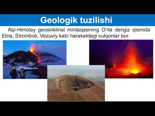 Geologik tuzilishi Alp-Himolay geosinklinal mintaqasining O‘rta dengiz qismida Etna, Stromboli, Vezuviy kabi harakatdagi vulqonlar bor.