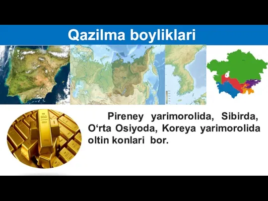 Qazilma boyliklari Pireney yarimorolida, Sibirda, O‘rta Osiyoda, Koreya yarimorolida oltin konlari bor.