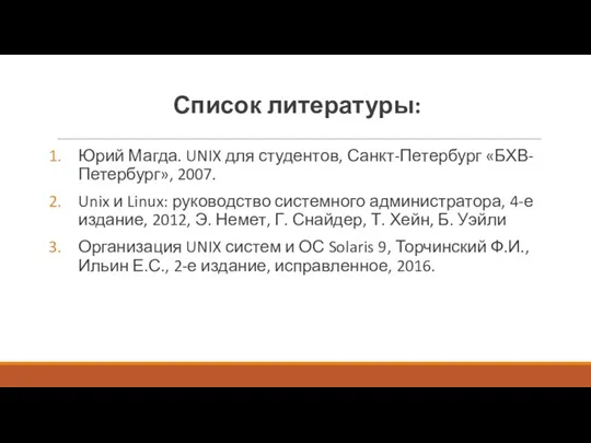 Список литературы: Юрий Магда. UNIX для студентов, Санкт-Петербург «БХВ-Петербург», 2007. Unix и Linux: