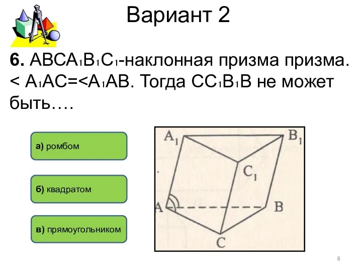 Вариант 2 а) ромбом б) квадратом в) прямоугольником 6. АВСА₁В₁С₁-наклонная призма призма.
