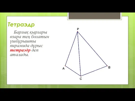 Тетраэдр Барлық қырлары өзара тең болатын үшбұрышты пирамида дұрыс тетраэдр деп аталады.