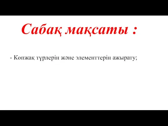 Сабақ мақсаты : Көпжақ түрлерін және элементтерін ажырату;