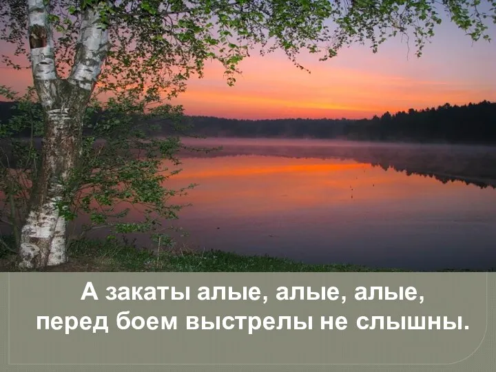 А закаты алые, алые, алые, перед боем выстрелы не слышны.